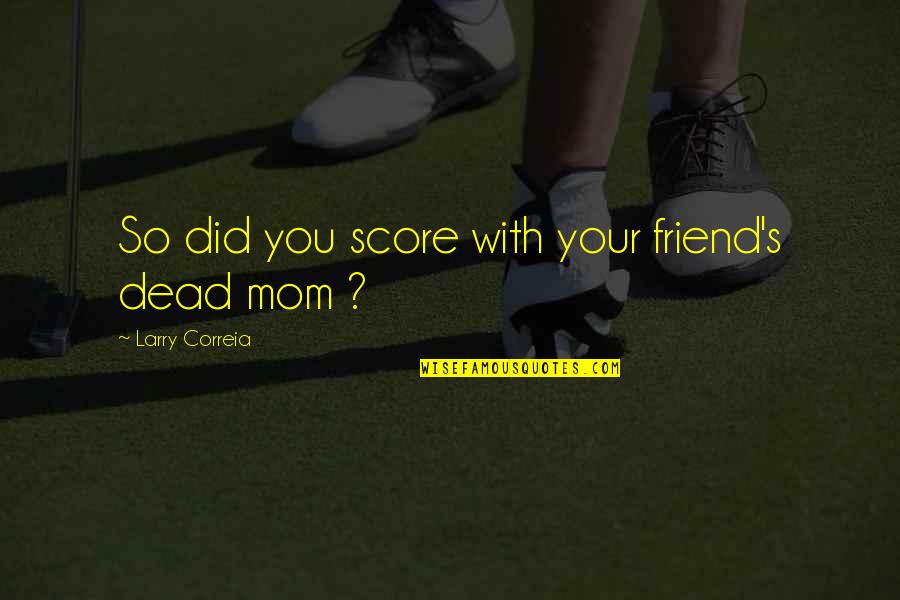 Mom You're My Best Friend Quotes By Larry Correia: So did you score with your friend's dead