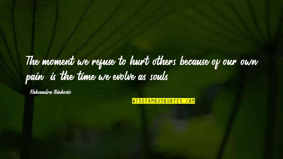 Moment In Time Love Quotes By Aleksandra Ninkovic: The moment we refuse to hurt others because