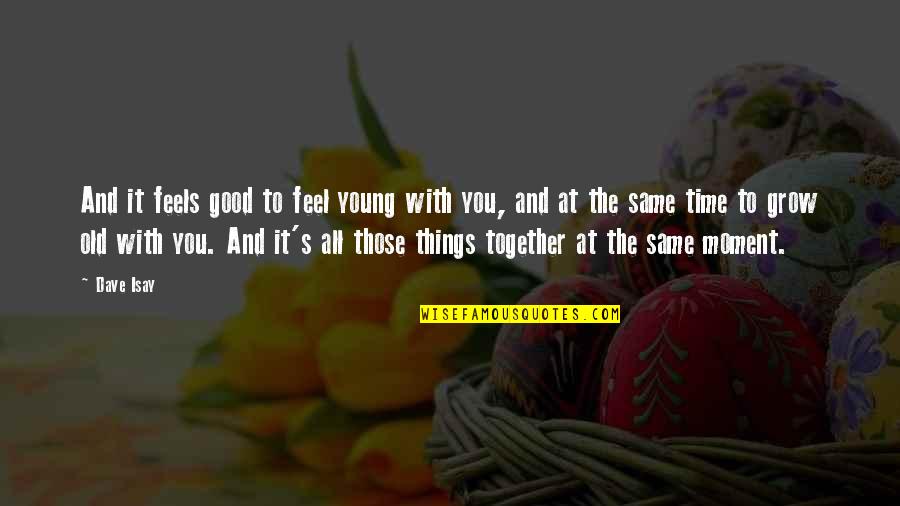 Moment In Time Love Quotes By Dave Isay: And it feels good to feel young with