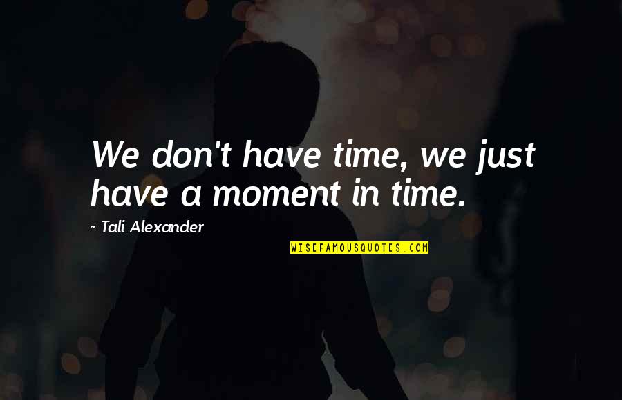 Moment In Time Love Quotes By Tali Alexander: We don't have time, we just have a