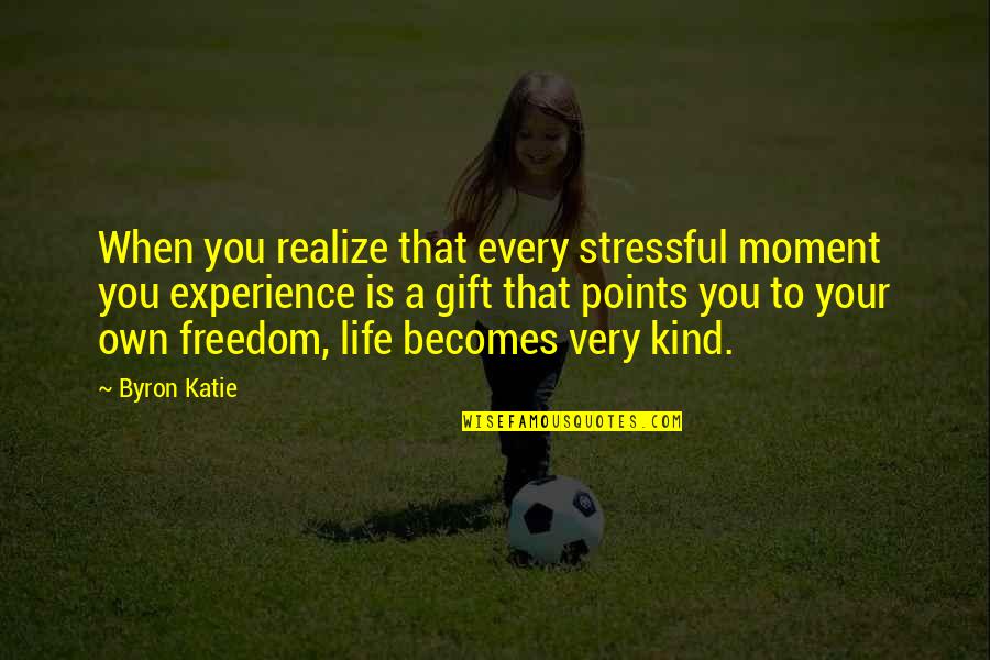 Moment When You Realize Quotes By Byron Katie: When you realize that every stressful moment you