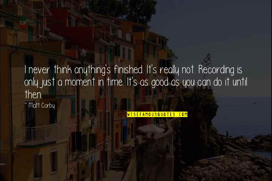 Moments In Time Quotes By Matt Corby: I never think anything's finished. It's really not.