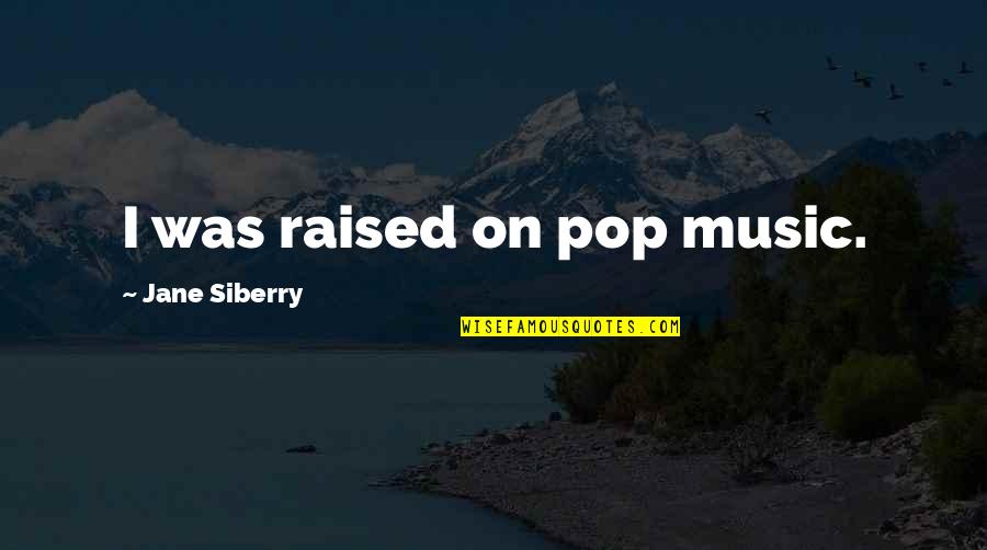 Mommsen Global Quotes By Jane Siberry: I was raised on pop music.