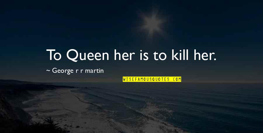 Momose Model Quotes By George R R Martin: To Queen her is to kill her.