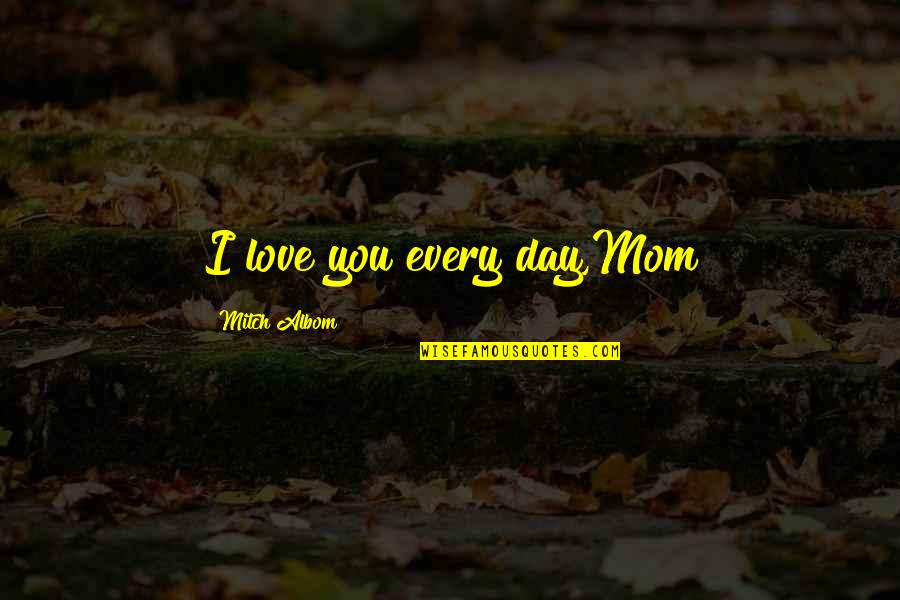 Mom's Day Quotes By Mitch Albom: I love you every day,Mom