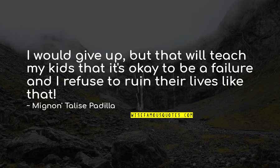 Moms Quotes By Mignon' Talise Padilla: I would give up, but that will teach