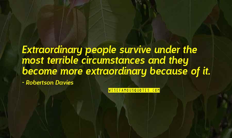 Monarchism Quotes By Robertson Davies: Extraordinary people survive under the most terrible circumstances