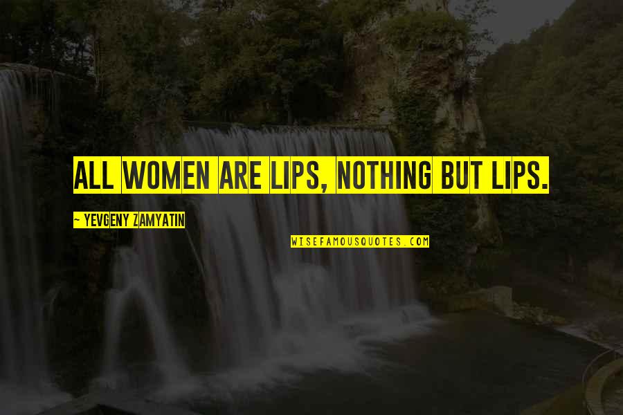 Monastery Resident Quotes By Yevgeny Zamyatin: All women are lips, nothing but lips.