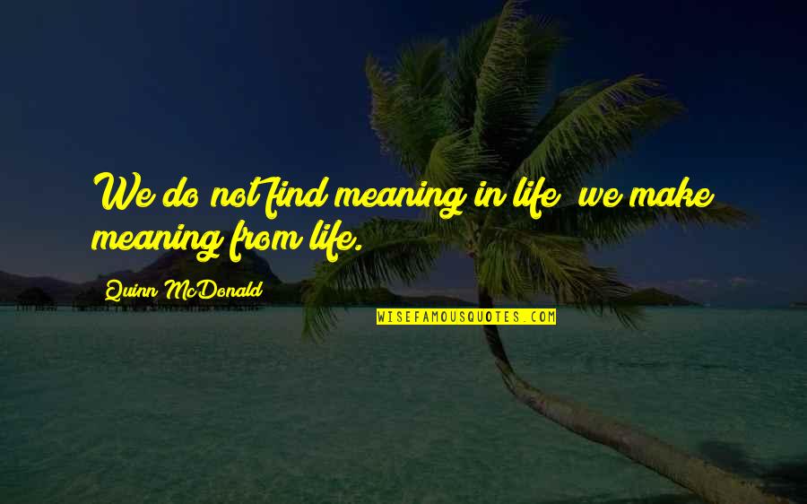 Mondariz Quotes By Quinn McDonald: We do not find meaning in life; we