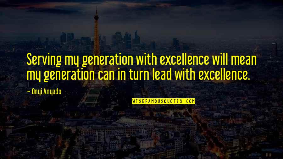 Mondd Szereted Quotes By Onyi Anyado: Serving my generation with excellence will mean my