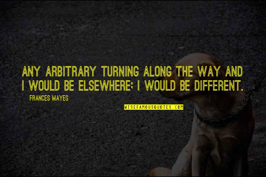 Monergistic Salvation Quotes By Frances Mayes: Any arbitrary turning along the way and I