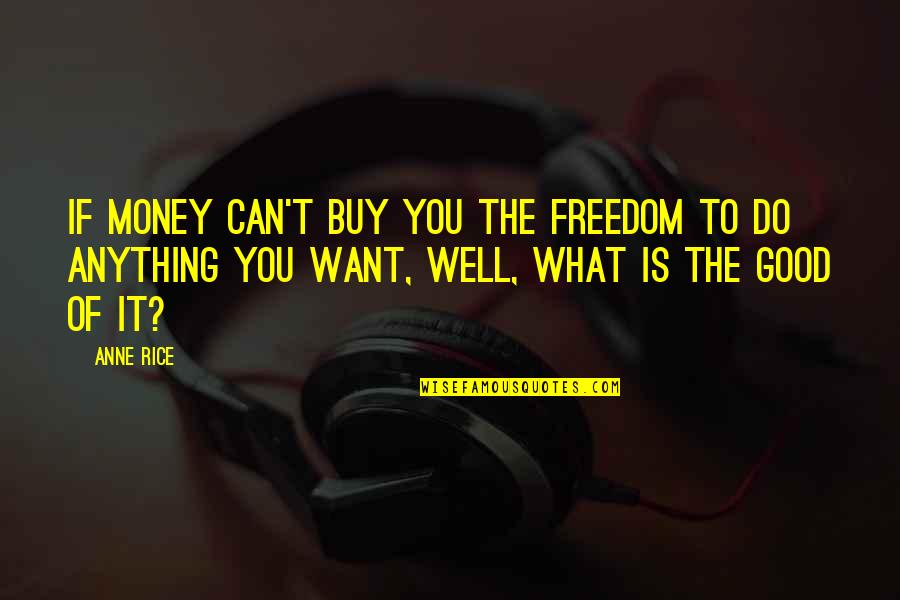 Money Freedom Quotes By Anne Rice: If money can't buy you the freedom to