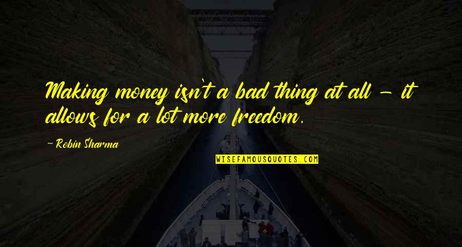 Money Freedom Quotes By Robin Sharma: Making money isn't a bad thing at all