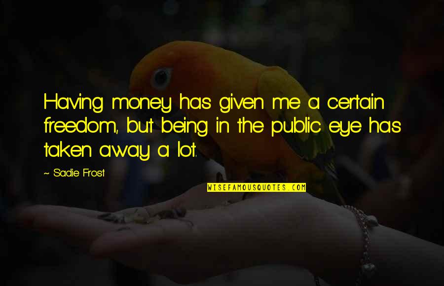 Money Freedom Quotes By Sadie Frost: Having money has given me a certain freedom,