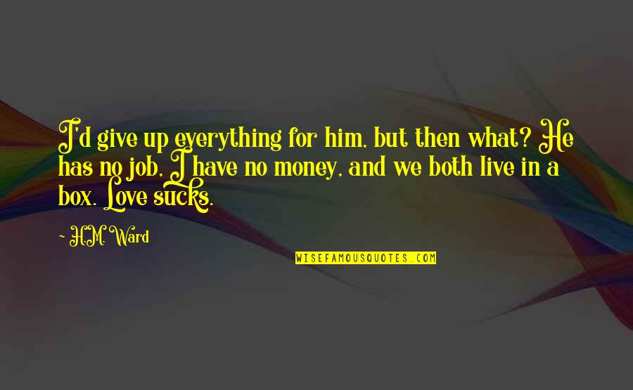 Money In Relationship Quotes By H.M. Ward: I'd give up everything for him, but then