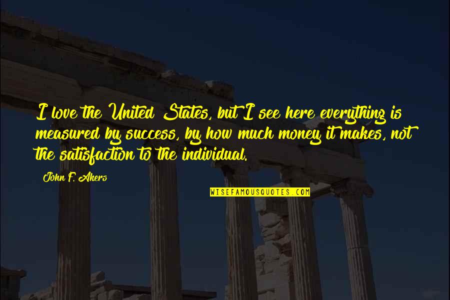 Money Is Everything Quotes By John F. Akers: I love the United States, but I see