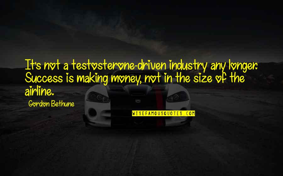 Money Is Not Success Quotes By Gordon Bethune: It's not a testosterone-driven industry any longer. Success