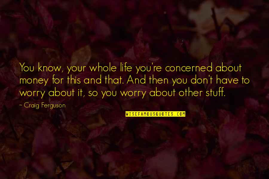 Money Life Quotes By Craig Ferguson: You know, your whole life you're concerned about