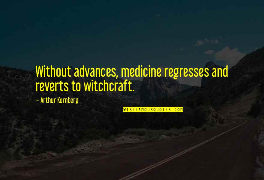 Mongrels Quotes By Arthur Kornberg: Without advances, medicine regresses and reverts to witchcraft.