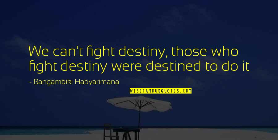 Monogramed Quotes By Bangambiki Habyarimana: We can't fight destiny, those who fight destiny