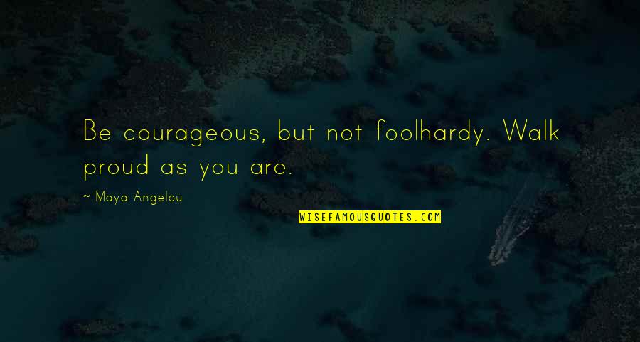 Monotype Imaging Quotes By Maya Angelou: Be courageous, but not foolhardy. Walk proud as