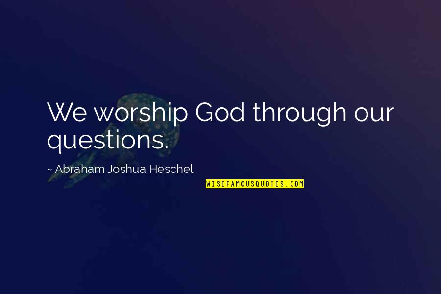 Monster Inside Us Quotes By Abraham Joshua Heschel: We worship God through our questions.