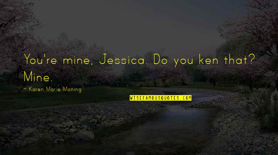 Montescos Quotes By Karen Marie Moning: You're mine, Jessica. Do you ken that? Mine.