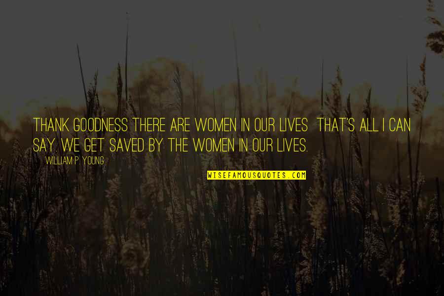 Month End Pressure Quotes By William P. Young: Thank goodness there are women in our lives