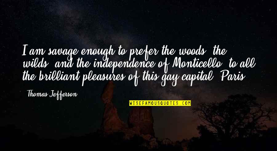 Monticello Thomas Jefferson Quotes By Thomas Jefferson: I am savage enough to prefer the woods,