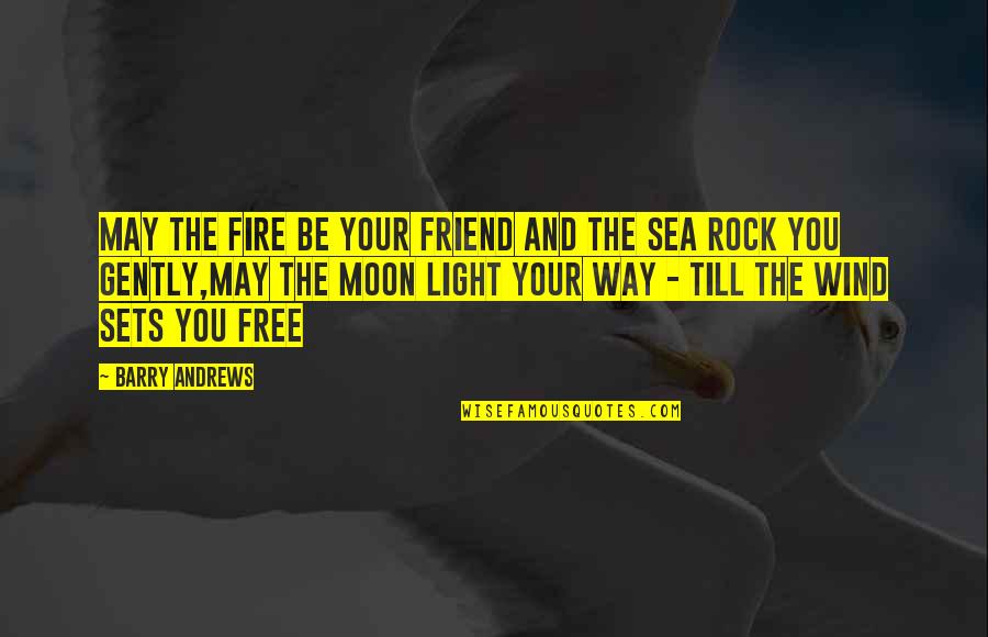 Moon And The Sea Quotes By Barry Andrews: May the fire be your friend and the