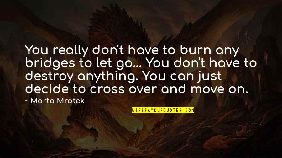 Moorstricher Quotes By Marta Mrotek: You really don't have to burn any bridges