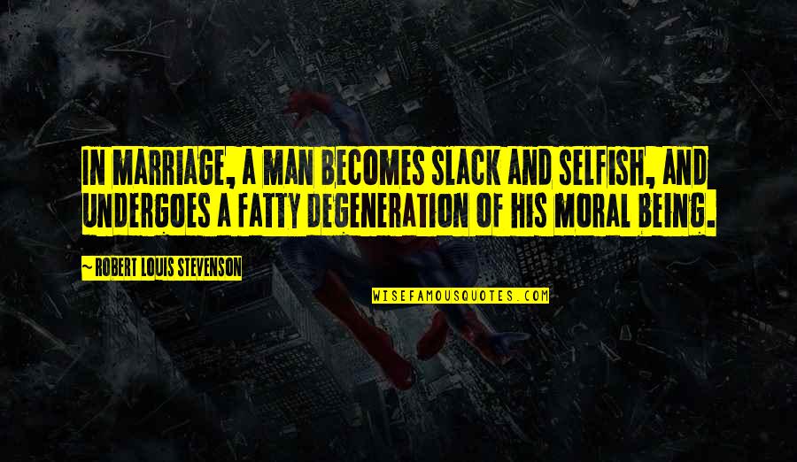 Moral Degeneration Quotes By Robert Louis Stevenson: In marriage, a man becomes slack and selfish,