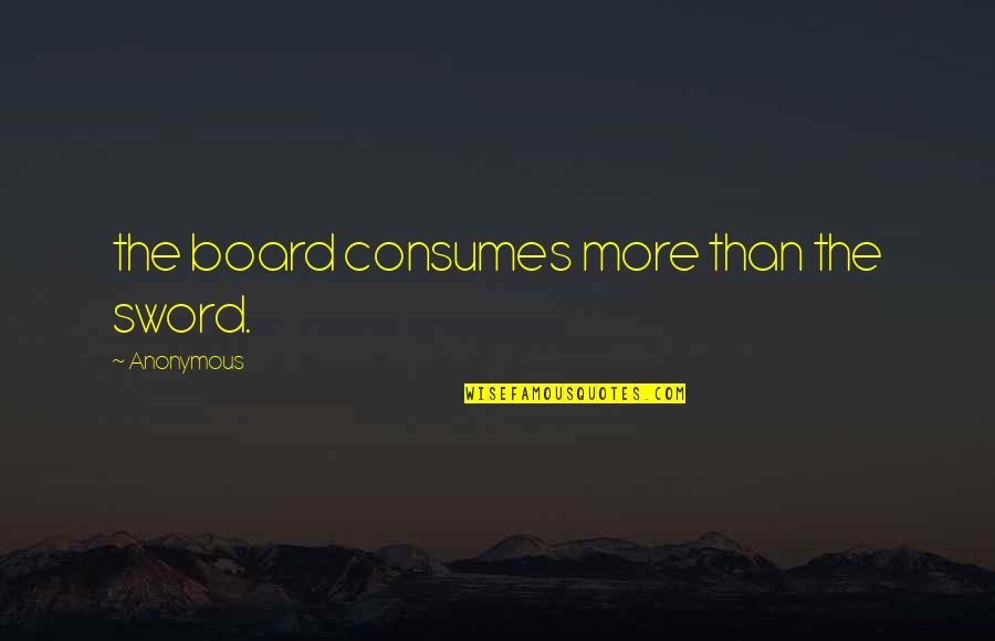 Moral Nihilism Quotes By Anonymous: the board consumes more than the sword.