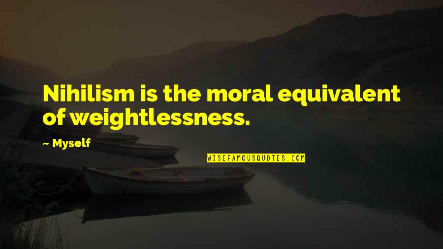 Moral Nihilism Quotes By Myself: Nihilism is the moral equivalent of weightlessness.