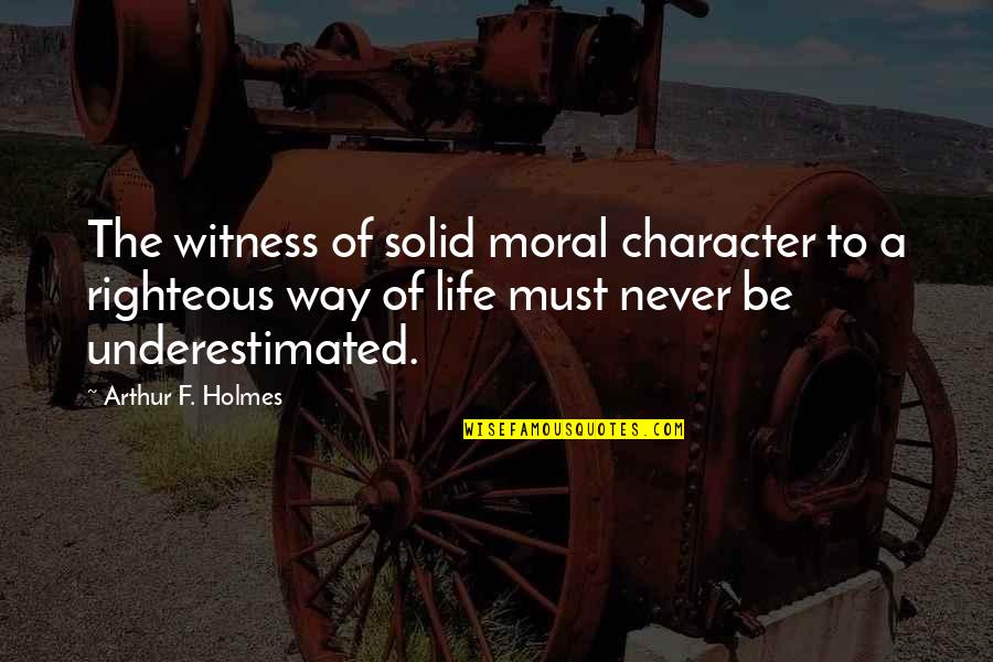 Morality And Character Quotes By Arthur F. Holmes: The witness of solid moral character to a