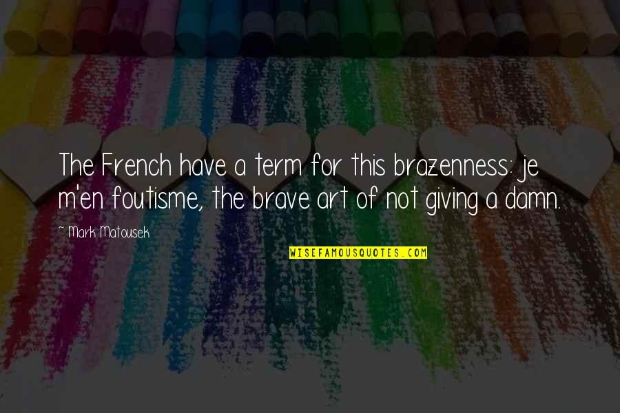 Morality And Character Quotes By Mark Matousek: The French have a term for this brazenness: