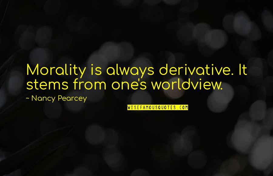 Morality's Quotes By Nancy Pearcey: Morality is always derivative. It stems from one's