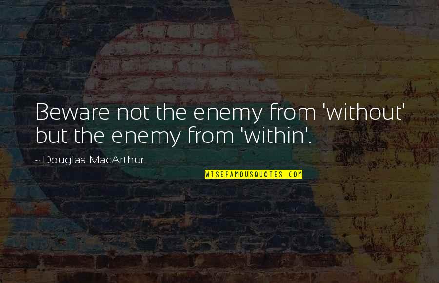 Moraofsweden Quotes By Douglas MacArthur: Beware not the enemy from 'without' but the