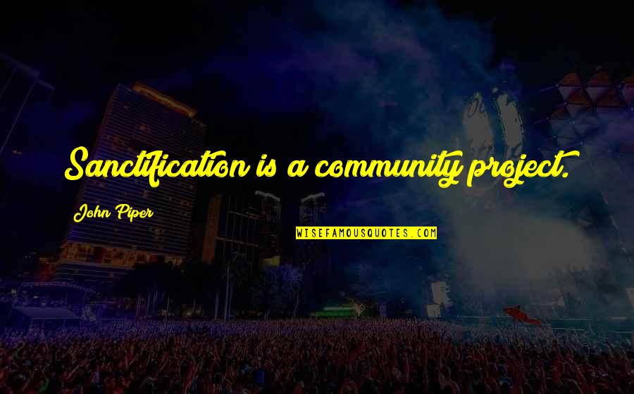 Moravians In Pennsylvania Quotes By John Piper: Sanctification is a community project.