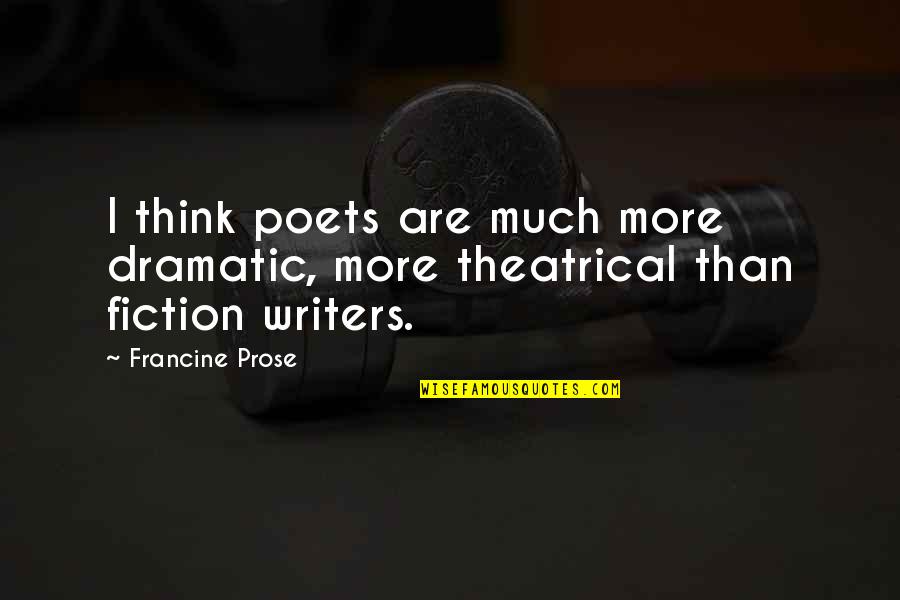 More Dramatic Than Quotes By Francine Prose: I think poets are much more dramatic, more