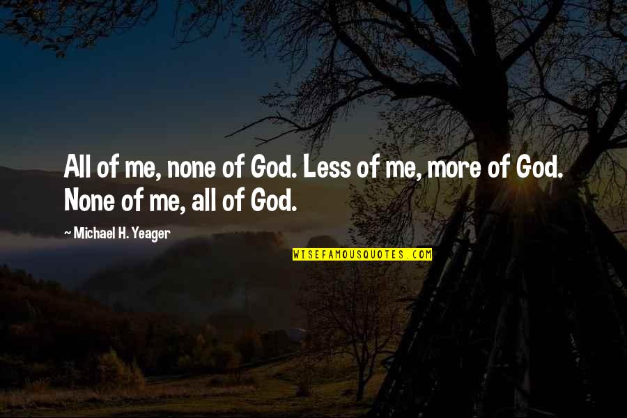 More Of God Quotes By Michael H. Yeager: All of me, none of God. Less of