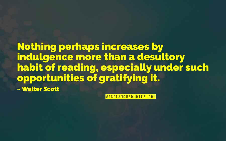 More Opportunities Quotes By Walter Scott: Nothing perhaps increases by indulgence more than a