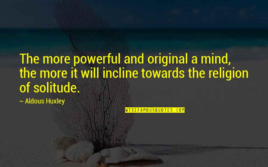 More Powerful Quotes By Aldous Huxley: The more powerful and original a mind, the