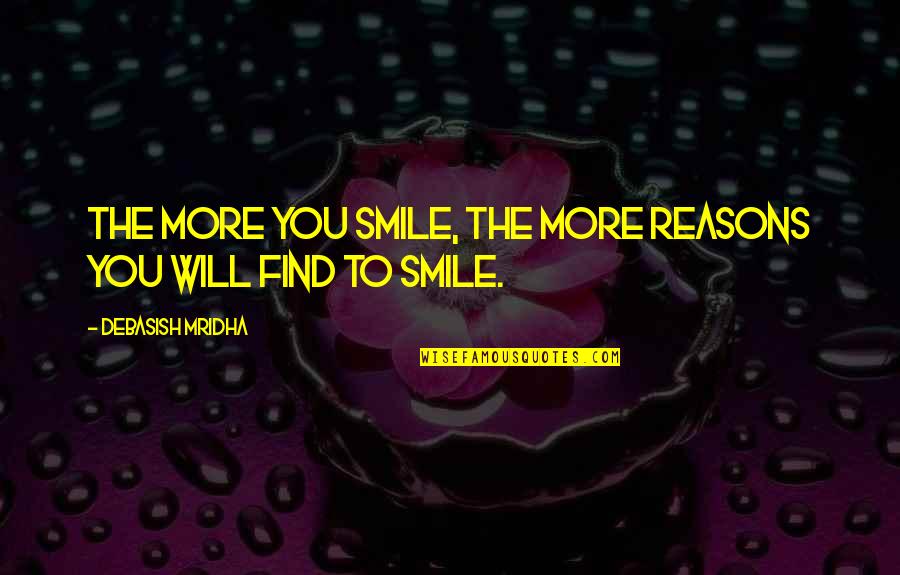 More Reasons To Smile Quotes By Debasish Mridha: The more you smile, the more reasons you