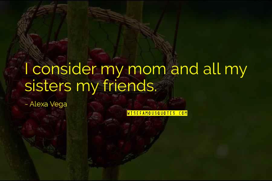 More Than Friends Sisters Quotes By Alexa Vega: I consider my mom and all my sisters