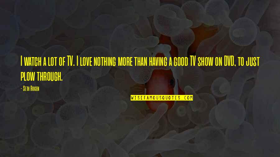 More Than Just Love Quotes By Seth Rogen: I watch a lot of TV. I love