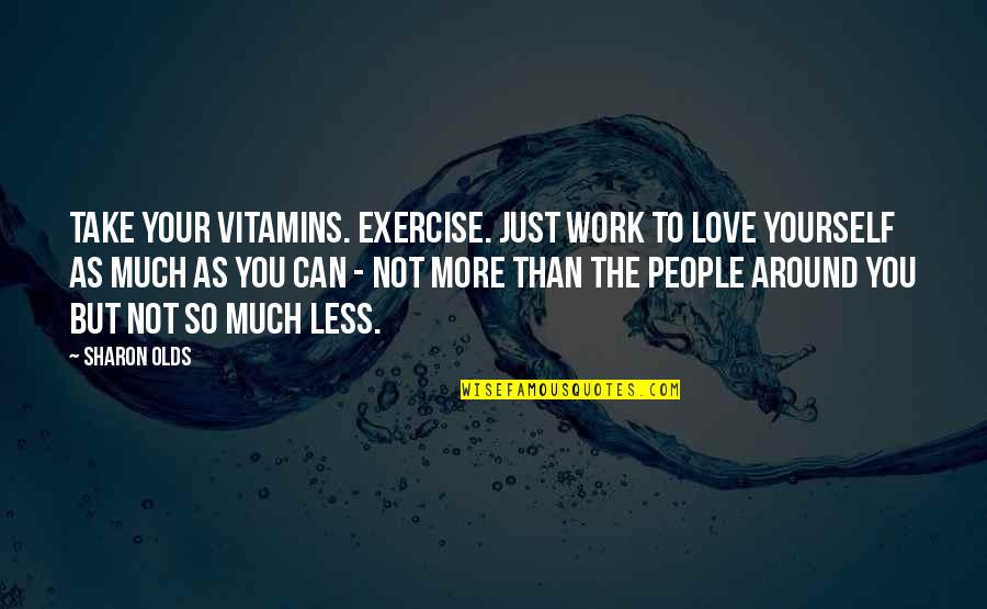 More Than Just Love Quotes By Sharon Olds: Take your vitamins. Exercise. Just work to love