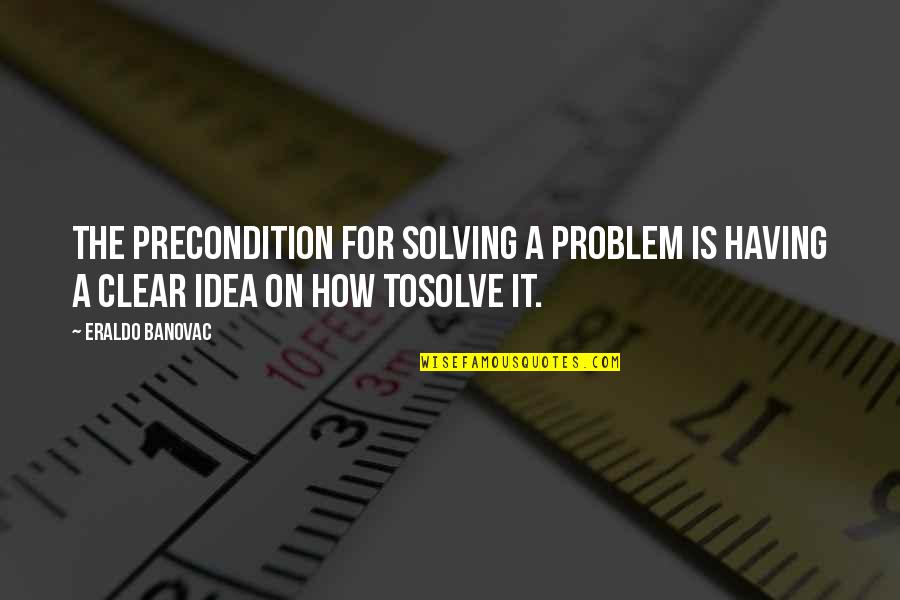 Morella And Associates Quotes By Eraldo Banovac: The precondition for solving a problem is having