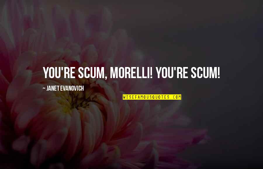 Morelli's Quotes By Janet Evanovich: You're scum, Morelli! You're scum!