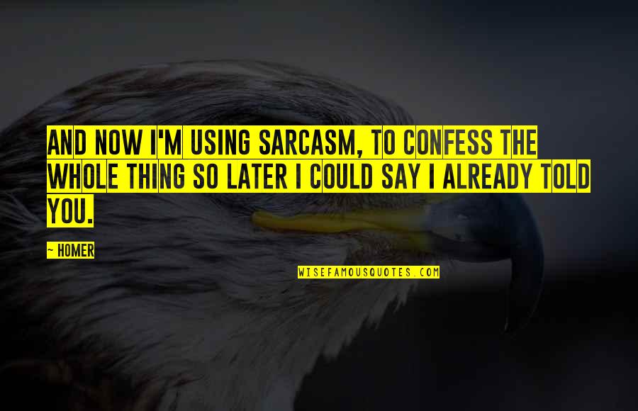 Morgellons Quotes By Homer: And now I'm using sarcasm, to confess the